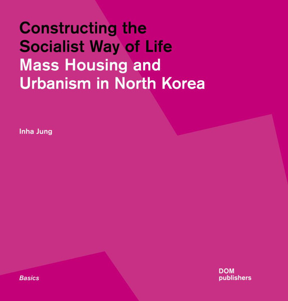 Picture of Constructing the Socialist Way of Life: North Korea's Housing and Urban Planning