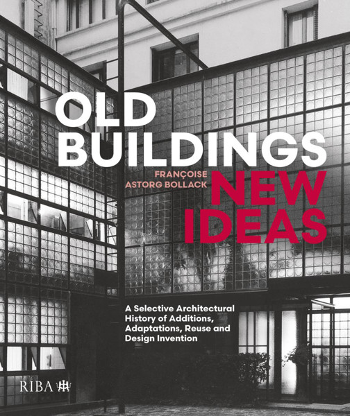 Picture of Old Buildings, New Ideas: A Selective Architectural History of Additions, Adaptations, Reuse and Design Invention